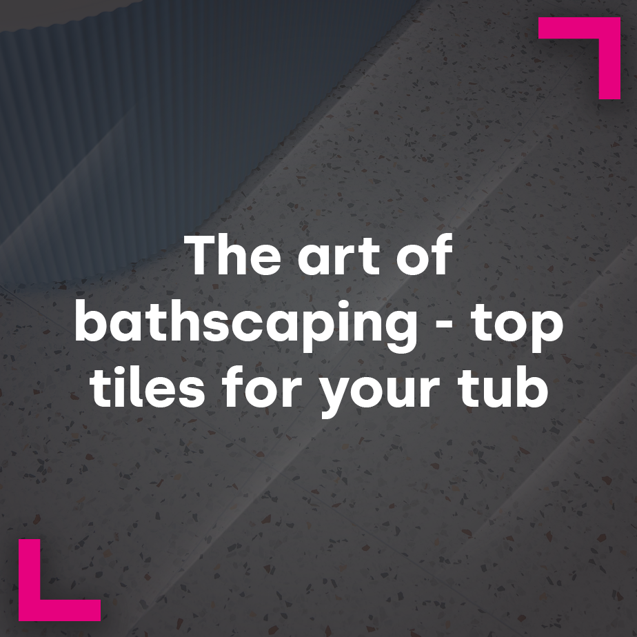 The art of Bathscaping - top tiles for your tub